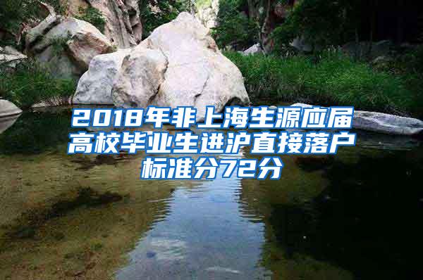 2018年非上海生源应届高校毕业生进沪直接落户标准分72分