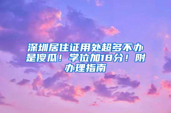 深圳居住证用处超多不办是傻瓜！学位加18分！附办理指南