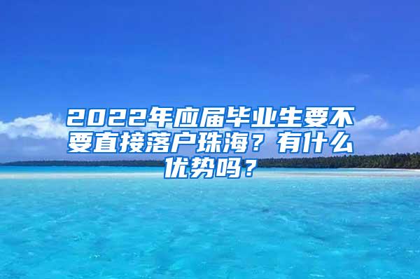 2022年应届毕业生要不要直接落户珠海？有什么优势吗？