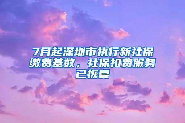 7月起深圳市执行新社保缴费基数，社保扣费服务已恢复