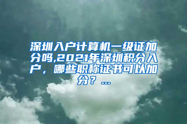 深圳入户计算机一级证加分吗,2021年深圳积分入户，哪些职称证书可以加分？...