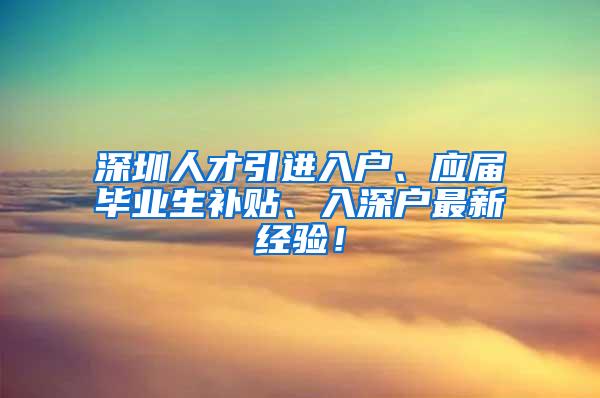 深圳人才引进入户、应届毕业生补贴、入深户最新经验！