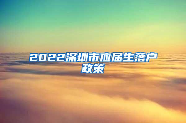 2022深圳市应届生落户政策