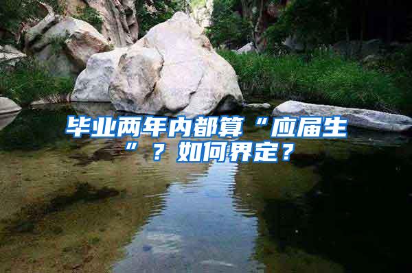 毕业两年内都算“应届生”？如何界定？