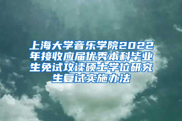 上海大学音乐学院2022年接收应届优秀本科毕业生免试攻读硕士学位研究生复试实施办法