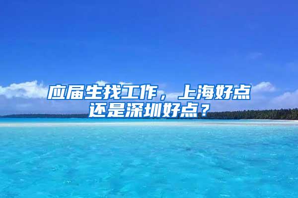 应届生找工作，上海好点还是深圳好点？