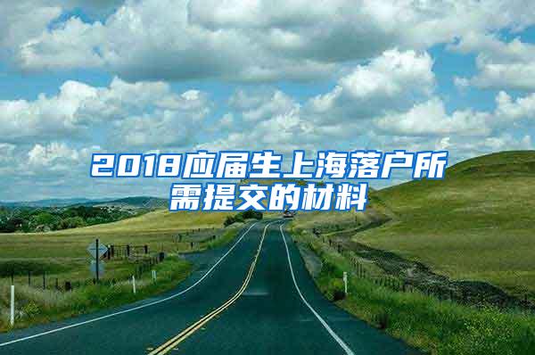 2018应届生上海落户所需提交的材料