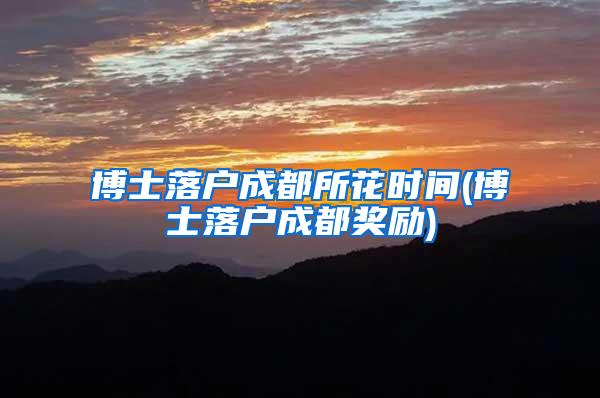 博士落户成都所花时间(博士落户成都奖励)