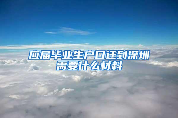 应届毕业生户口迁到深圳需要什么材料