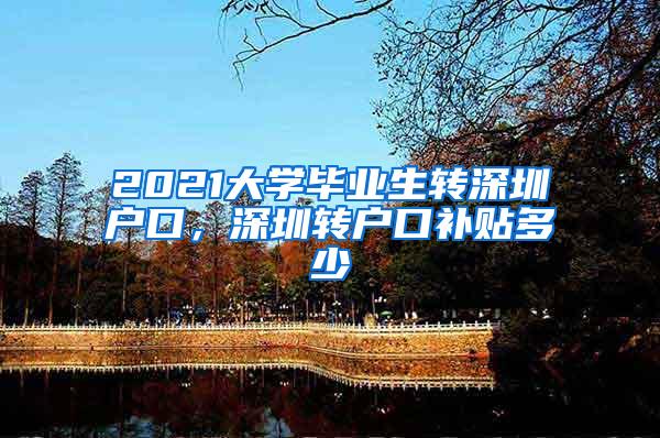 2021大学毕业生转深圳户口，深圳转户口补贴多少