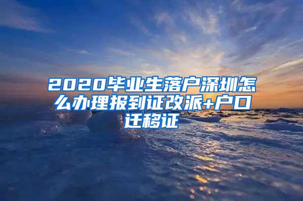 2020毕业生落户深圳怎么办理报到证改派+户口迁移证