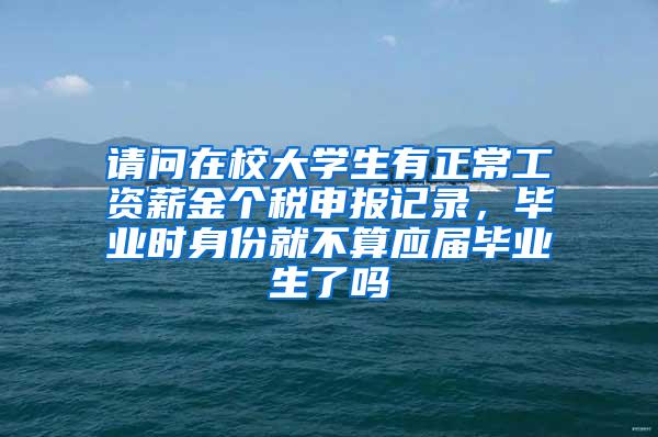 请问在校大学生有正常工资薪金个税申报记录，毕业时身份就不算应届毕业生了吗