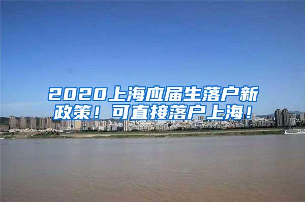 2020上海应届生落户新政策！可直接落户上海！