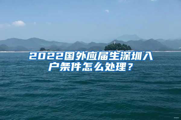 2022国外应届生深圳入户条件怎么处理？