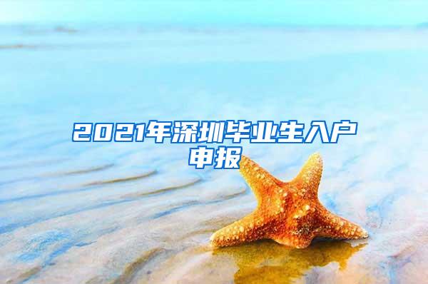 2021年深圳毕业生入户申报