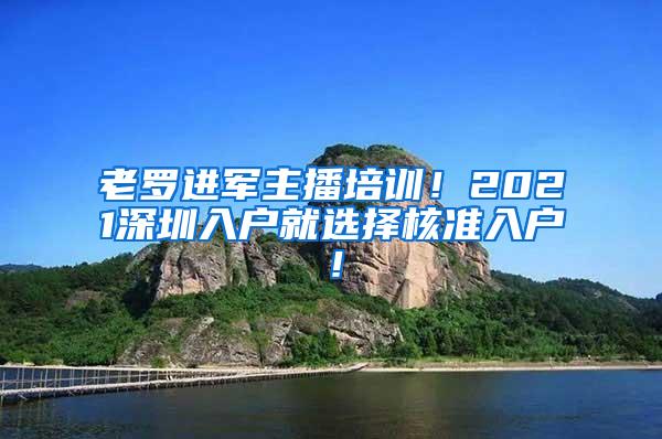 老罗进军主播培训！2021深圳入户就选择核准入户！