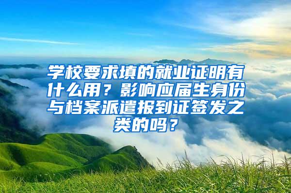 学校要求填的就业证明有什么用？影响应届生身份与档案派遣报到证签发之类的吗？