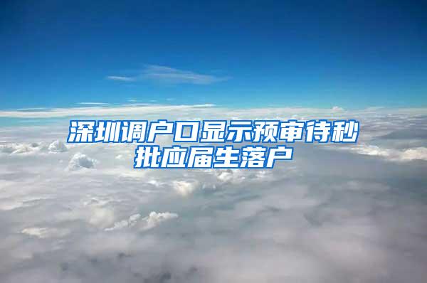 深圳调户口显示预审待秒批应届生落户