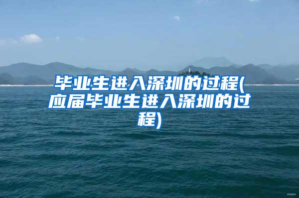 毕业生进入深圳的过程(应届毕业生进入深圳的过程)