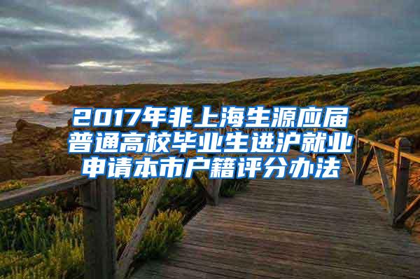 2017年非上海生源应届普通高校毕业生进沪就业申请本市户籍评分办法