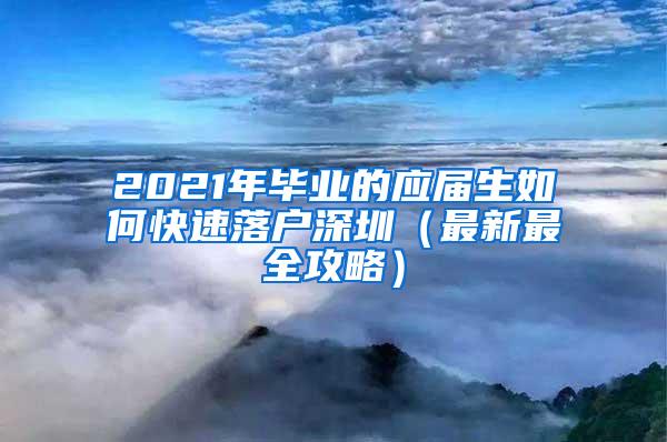 2021年毕业的应届生如何快速落户深圳（最新最全攻略）