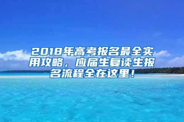 2018年高考报名最全实用攻略，应届生复读生报名流程全在这里！