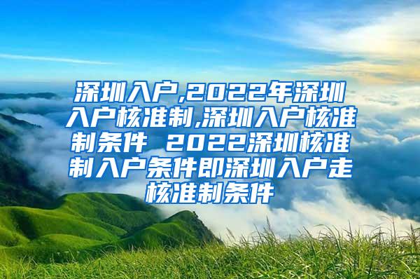 深圳入户,2022年深圳入户核准制,深圳入户核准制条件 2022深圳核准制入户条件即深圳入户走核准制条件