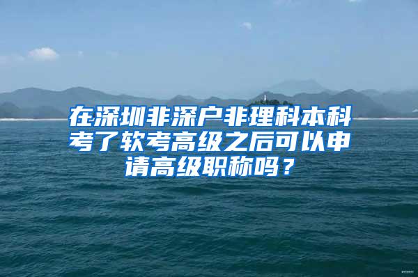 在深圳非深户非理科本科考了软考高级之后可以申请高级职称吗？