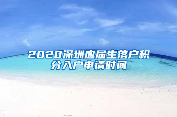 2020深圳应届生落户积分入户申请时间