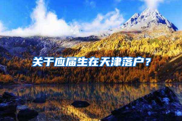 关于应届生在天津落户？