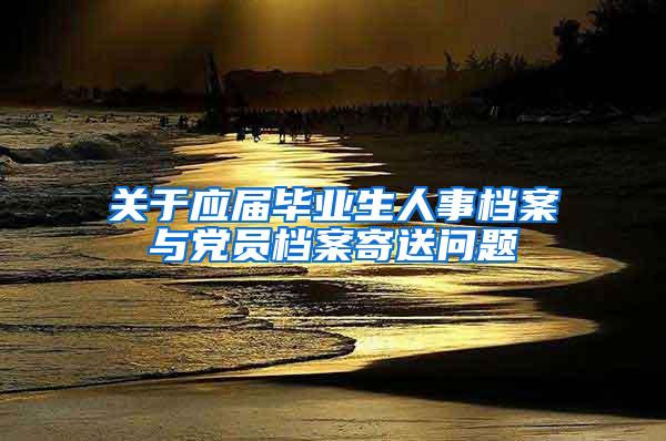 关于应届毕业生人事档案与党员档案寄送问题