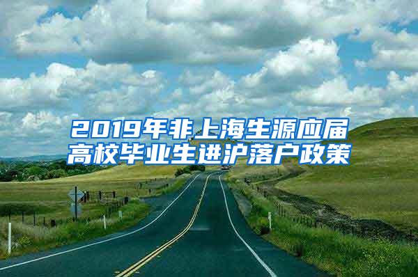 2019年非上海生源应届高校毕业生进沪落户政策