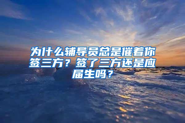 为什么辅导员总是催着你签三方？签了三方还是应届生吗？