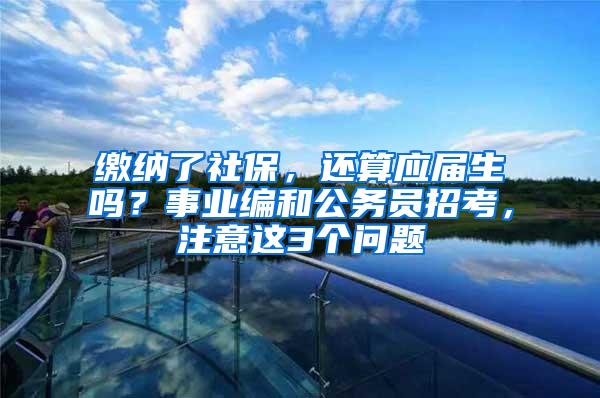 缴纳了社保，还算应届生吗？事业编和公务员招考，注意这3个问题