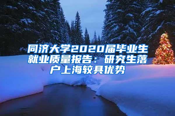 同济大学2020届毕业生就业质量报告：研究生落户上海较具优势