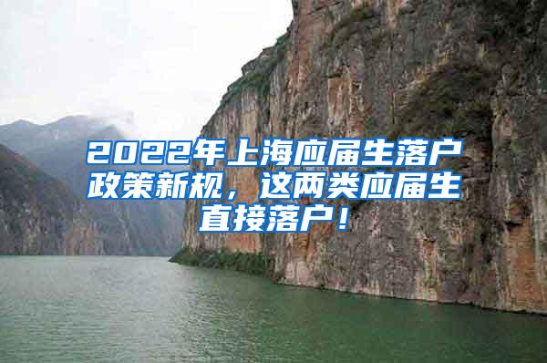 2022年上海应届生落户政策新规，这两类应届生直接落户！