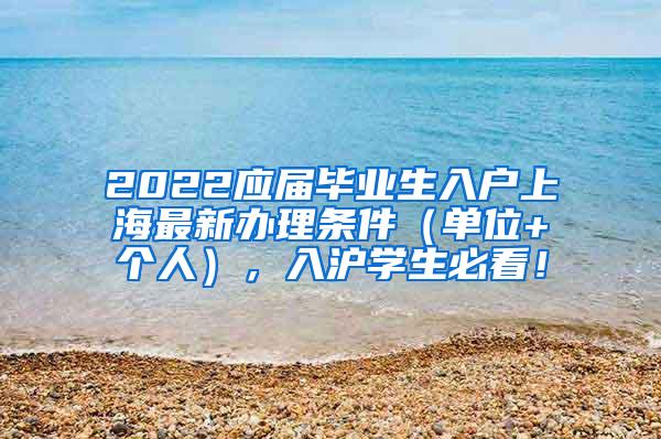 2022应届毕业生入户上海最新办理条件（单位+个人），入沪学生必看！