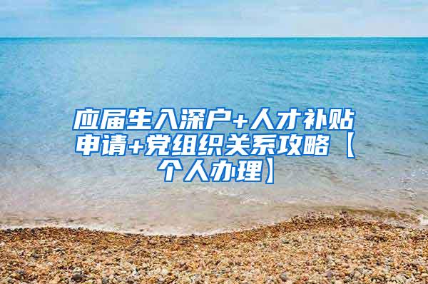 应届生入深户+人才补贴申请+党组织关系攻略【个人办理】