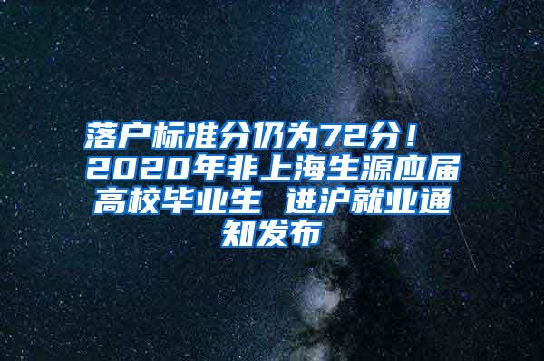 落户标准分仍为72分！ 2020年非上海生源应届高校毕业生 进沪就业通知发布