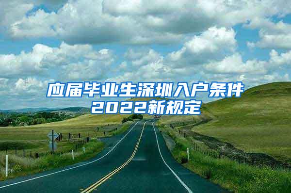 应届毕业生深圳入户条件2022新规定