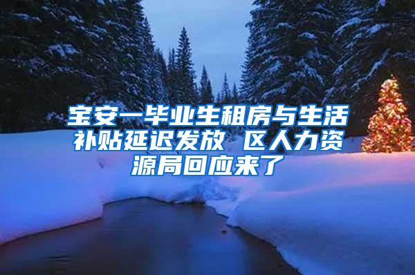 宝安一毕业生租房与生活补贴延迟发放 区人力资源局回应来了