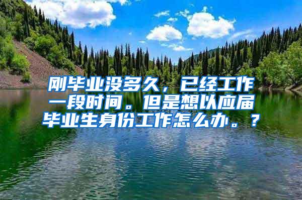 刚毕业没多久，已经工作一段时间。但是想以应届毕业生身份工作怎么办。？