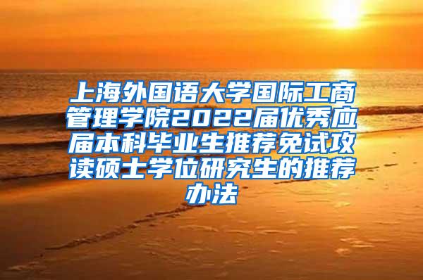 上海外国语大学国际工商管理学院2022届优秀应届本科毕业生推荐免试攻读硕士学位研究生的推荐办法