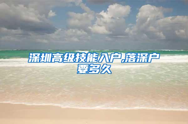 深圳高级技能入户,落深户要多久