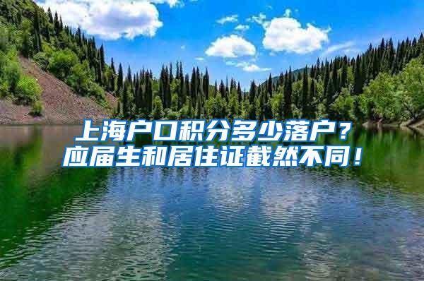 上海户口积分多少落户？应届生和居住证截然不同！