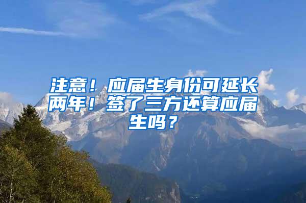 注意！应届生身份可延长两年！签了三方还算应届生吗？