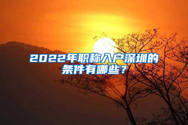 2022年职称入户深圳的条件有哪些？