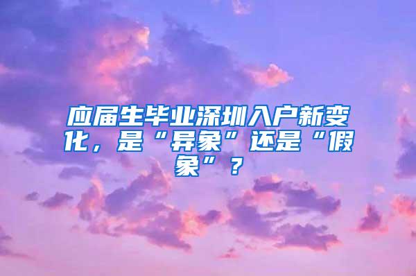 应届生毕业深圳入户新变化，是“异象”还是“假象”？