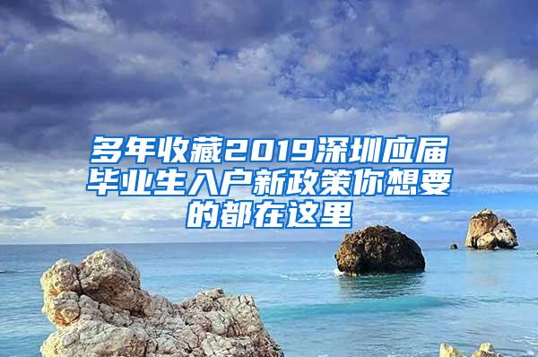 多年收藏2019深圳应届毕业生入户新政策你想要的都在这里