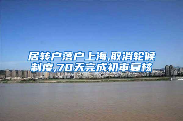 居转户落户上海,取消轮候制度,70天完成初审复核